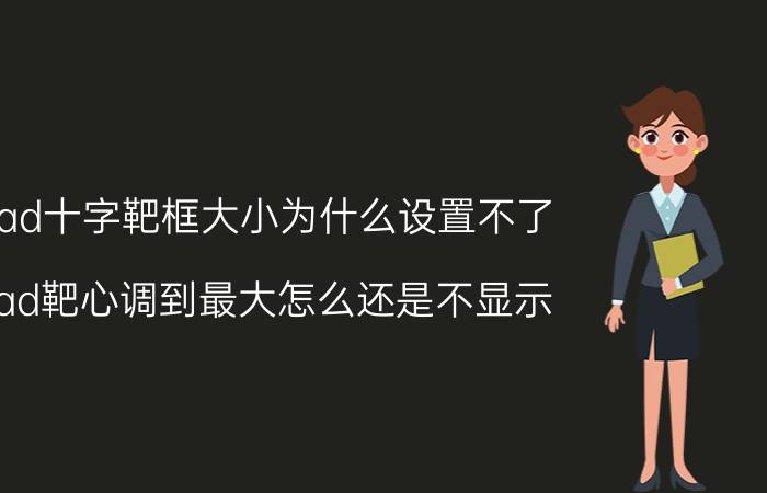 cad十字靶框大小为什么设置不了 cad靶心调到最大怎么还是不显示？